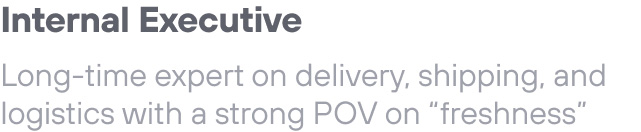 Internal Executive: Long-time expert on delivery, shipping, and logistics with a strong POV on “freshness”