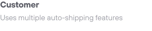 Customer: Uses multiple auto-shipping features